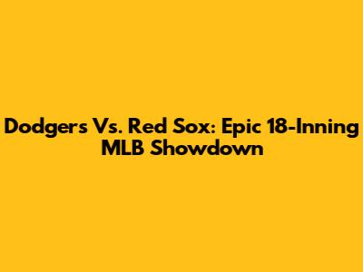 Dodgers Vs. Red Sox: Epic 18-Inning MLB Showdown