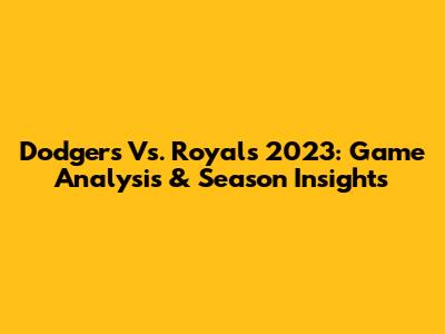 Dodgers Vs. Royals 2023: Game Analysis & Season Insights