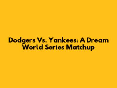 Dodgers Vs. Yankees: A Dream World Series Matchup