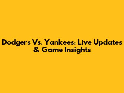 Dodgers Vs. Yankees: Live Updates & Game Insights