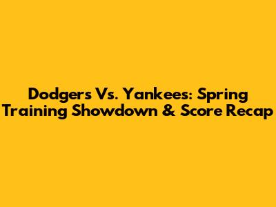 Dodgers Vs. Yankees: Spring Training Showdown & Score Recap