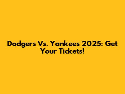 Dodgers Vs. Yankees 2025: Get Your Tickets!