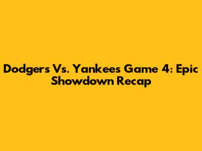 Dodgers Vs. Yankees Game 4: Epic Showdown Recap