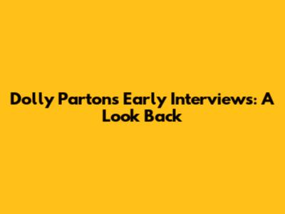 Dolly Parton's Early Interviews: A Look Back