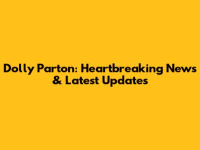 Dolly Parton: Heartbreaking News & Latest Updates