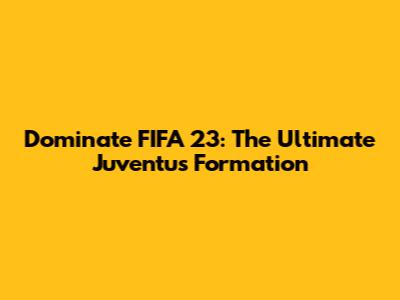Dominate FIFA 23: The Ultimate Juventus Formation