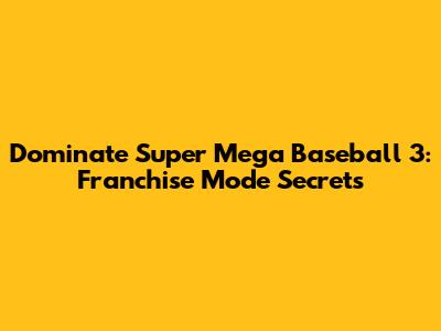 Dominate Super Mega Baseball 3: Franchise Mode Secrets