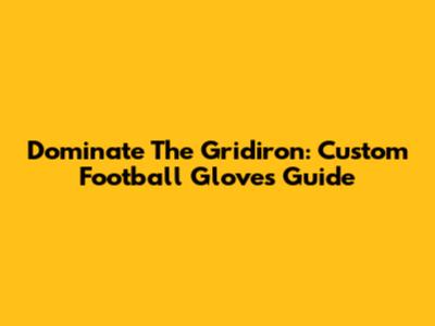 Dominate The Gridiron: Custom Football Gloves Guide