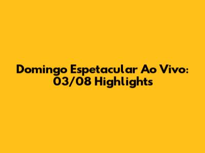 Domingo Espetacular Ao Vivo: 03/08 Highlights