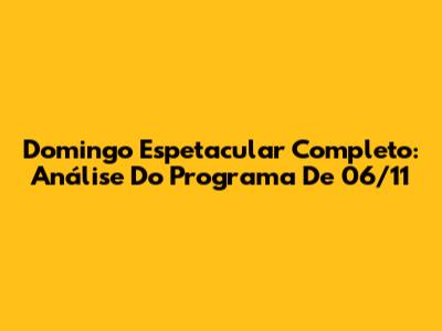 Domingo Espetacular Completo: Análise Do Programa De 06/11