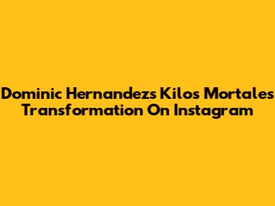 Dominic Hernandez's Kilos Mortales Transformation On Instagram