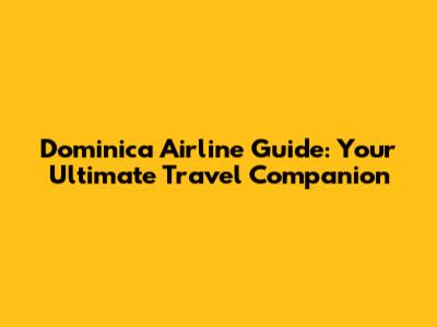 Dominica Airline Guide: Your Ultimate Travel Companion