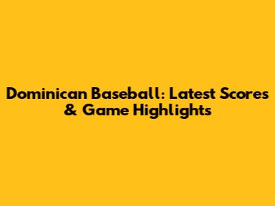Dominican Baseball: Latest Scores & Game Highlights
