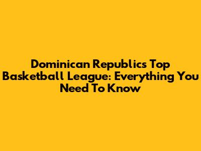 Dominican Republic's Top Basketball League: Everything You Need To Know