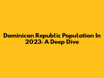 Dominican Republic Population In 2023: A Deep Dive