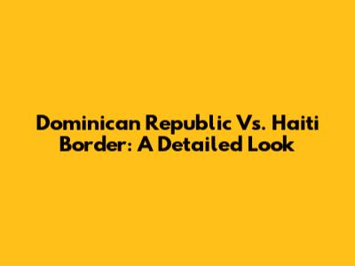 Dominican Republic Vs. Haiti Border: A Detailed Look