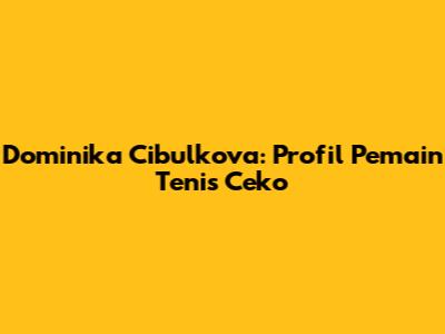 Dominika Cibulkova: Profil Pemain Tenis Ceko