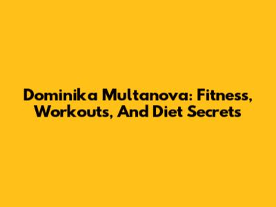 Dominika Multanova: Fitness, Workouts, And Diet Secrets