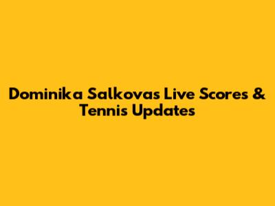 Dominika Salkova's Live Scores & Tennis Updates