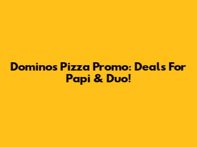 Domino's Pizza Promo: Deals For Papi & Duo!