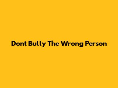 Don't Bully The Wrong Person