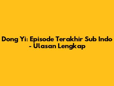 Dong Yi: Episode Terakhir Sub Indo - Ulasan Lengkap