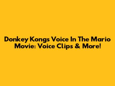 Donkey Kong's Voice In The Mario Movie: Voice Clips & More!