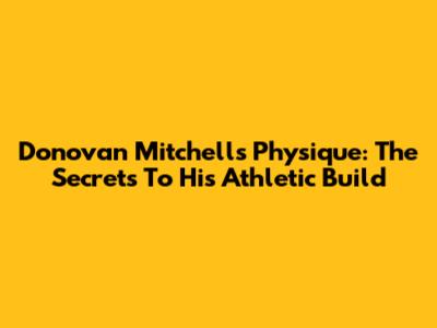 Donovan Mitchell's Physique: The Secrets To His Athletic Build