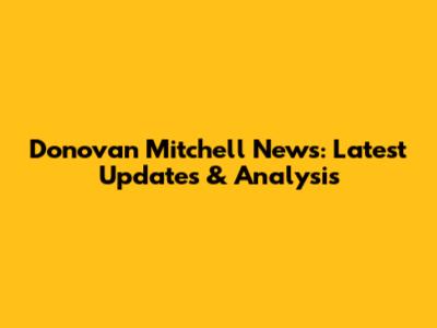 Donovan Mitchell News: Latest Updates & Analysis