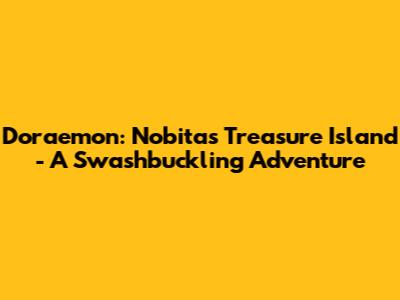 Doraemon: Nobita's Treasure Island - A Swashbuckling Adventure
