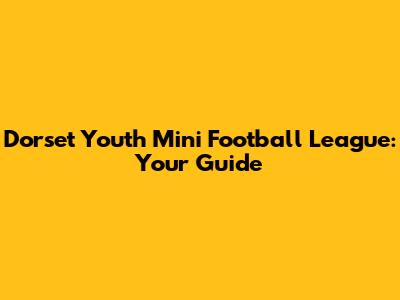 Dorset Youth Mini Football League: Your Guide