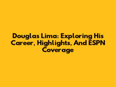 Douglas Lima: Exploring His Career, Highlights, And ESPN Coverage