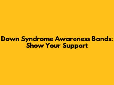 Down Syndrome Awareness Bands: Show Your Support