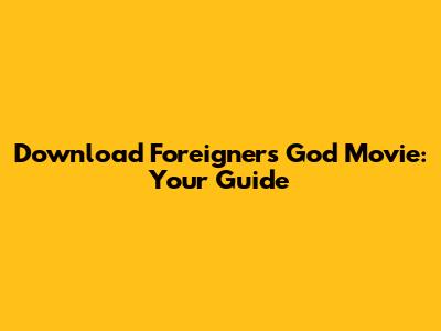 Download "Foreigner's God" Movie: Your Guide