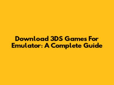 Download 3DS Games For Emulator: A Complete Guide