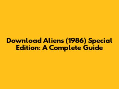 Download Aliens (1986) Special Edition: A Complete Guide