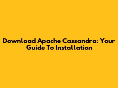 Download Apache Cassandra: Your Guide To Installation