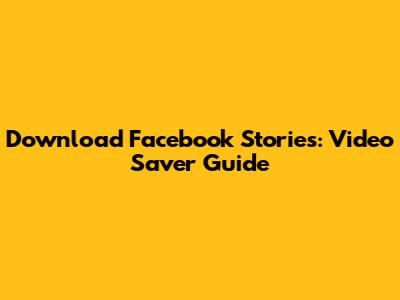Download Facebook Stories: Video Saver Guide