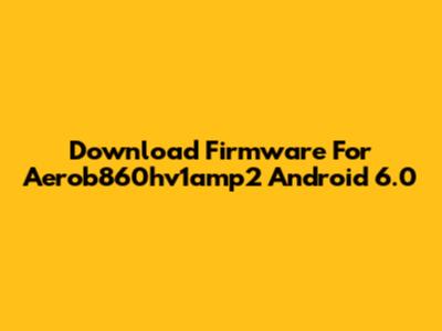 Download Firmware For Aerob860hv1amp2 Android 6.0