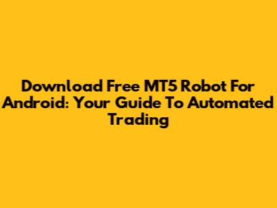 Download Free MT5 Robot For Android: Your Guide To Automated Trading
