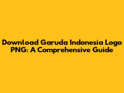 Download Garuda Indonesia Logo PNG: A Comprehensive Guide