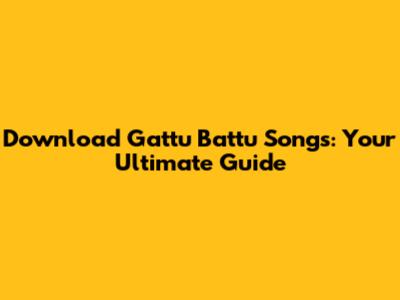 Download Gattu Battu Songs: Your Ultimate Guide
