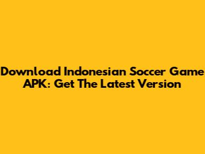 Download Indonesian Soccer Game APK: Get The Latest Version