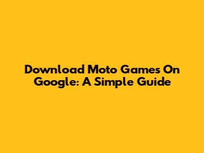 Download Moto Games On Google: A Simple Guide