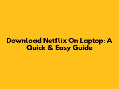 Download Netflix On Laptop: A Quick & Easy Guide
