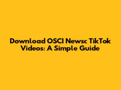 Download OSCI Newsc TikTok Videos: A Simple Guide