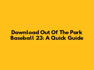 Download Out Of The Park Baseball 23: A Quick Guide