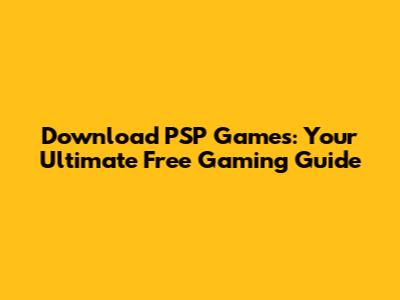 Download PSP Games: Your Ultimate Free Gaming Guide