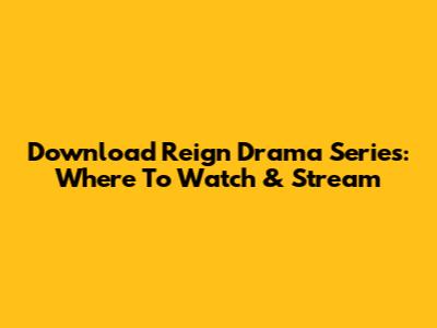 Download Reign Drama Series: Where To Watch & Stream