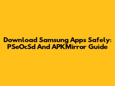 Download Samsung Apps Safely: PSeOcSd And APKMirror Guide